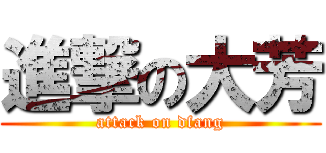 進撃の大芳 (attack on dfang)