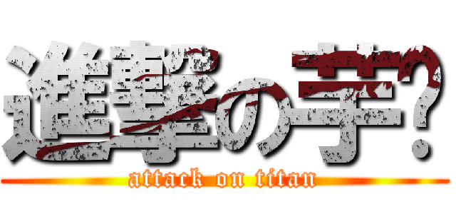 進撃の芋头 (attack on titan)