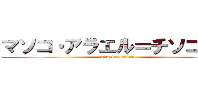 マソコ・アラエル＝チソコーモ (attack on titan)