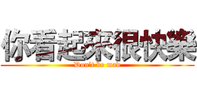你看起來很快樂 (Don’t be mad)