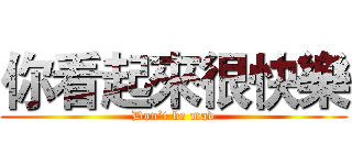 你看起來很快樂 (Don’t be mad)