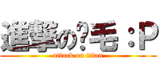 進撃のㄚ毛：Ｐ (attack on titan)