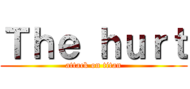 Ｔｈｅ ｈｕｒｔ (attack on titan)