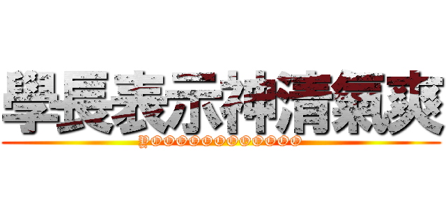 學長表示神清氣爽 (YOOOOOOOOOOOO)