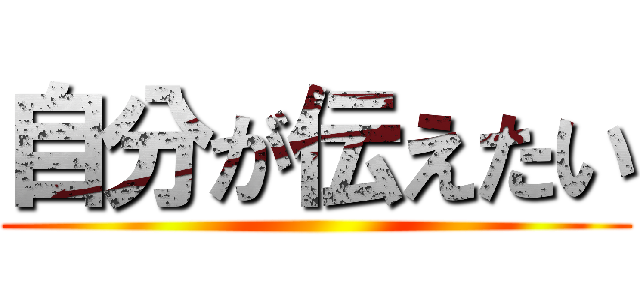 自分が伝えたい ()