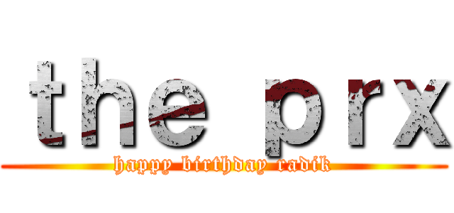 ｔｈｅ ｐｒｘ (happy birthday radik)