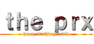 ｔｈｅ ｐｒｘ (happy birthday radik)