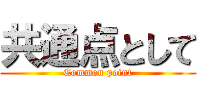 共通点として (Common point)