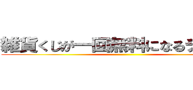 雑貨くじが一回無料になるチケット ()