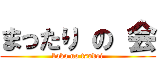 まったり の 会 (baka no tsudoi)