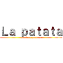 Ｌａ ｐａｔａｔａ (attack on potatoes)