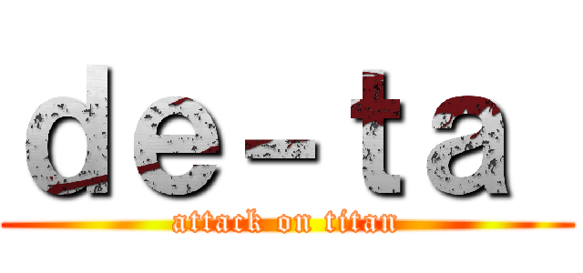 ｄｅ－ｔａ  (attack on titan)