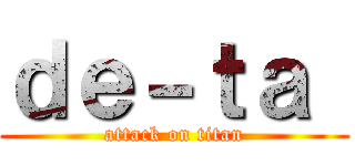 ｄｅ－ｔａ  (attack on titan)