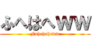 ふへはへｗｗ (Fuhehaheww)