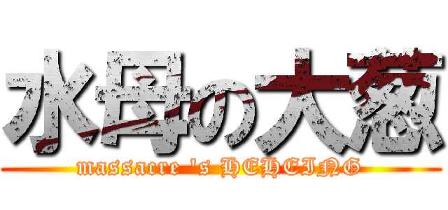 水母の大葱 (massacre \'s HEHEING)