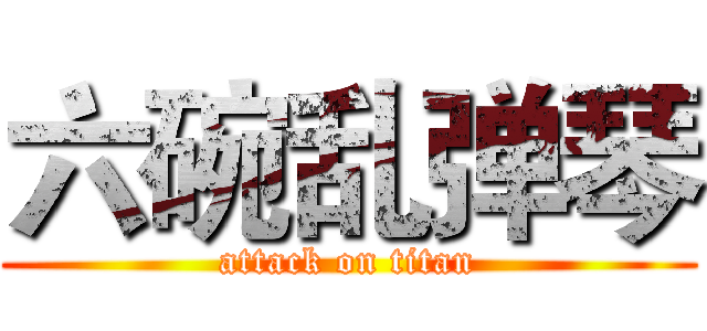 六碗乱弹琴 (attack on titan)