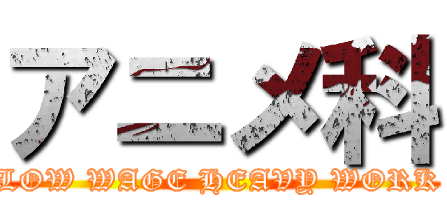 アニメ科 (LOW WAGE HEAVY WORK)