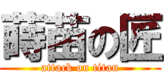 蒔苗の匠 (attack on titan)