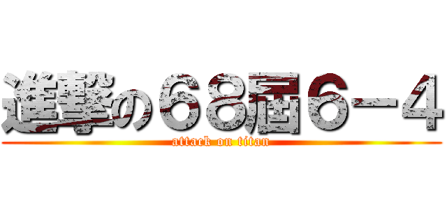 進撃の６８屆６－４ (attack on titan)