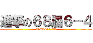 進撃の６８屆６－４ (attack on titan)