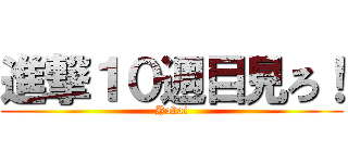 進撃１０週目見ろ！ (Yabai)