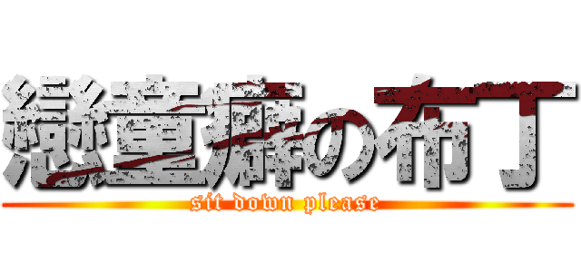 戀童癖の布丁 (sit down please)