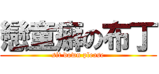 戀童癖の布丁 (sit down please)