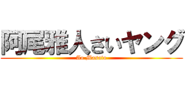 阿尾雅人さいヤング (Ao Masato)