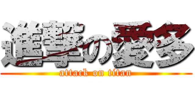 進撃の愛多 (attack on titan)