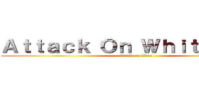 Ａｔｔａｃｋ Ｏｎ Ｗｈｉｔｅ Ｍａｎ (attack on titan)