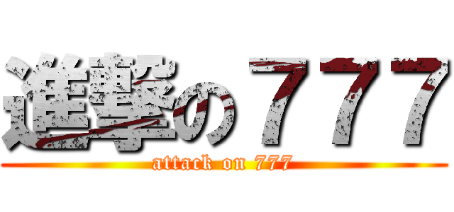 進撃の７７７ (attack on 777)
