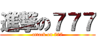 進撃の７７７ (attack on 777)