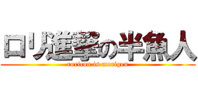 ロリ進撃の半魚人 (roricon is morigen)