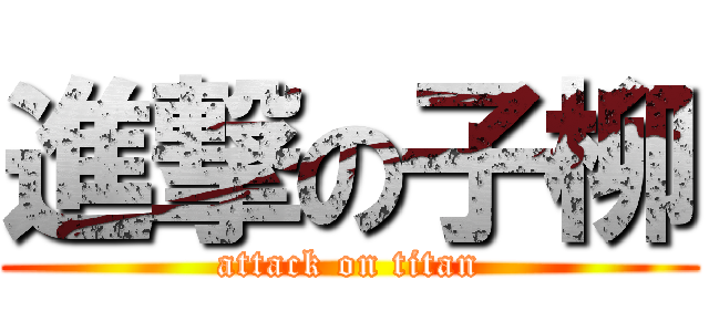 進撃の子柳 (attack on titan)