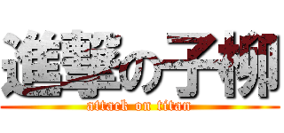 進撃の子柳 (attack on titan)