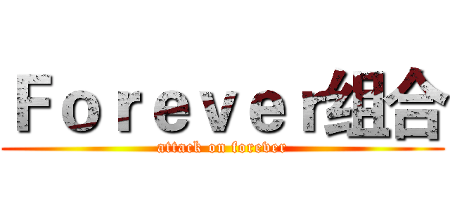 Ｆｏｒｅｖｅｒ组合 (attack on forever)