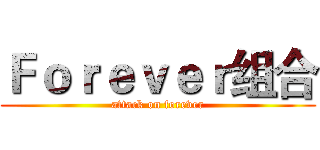 Ｆｏｒｅｖｅｒ组合 (attack on forever)