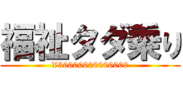 福祉タダ乗り (¥30000000000000)