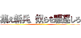 集え新兵、奴らを駆逐しろ (集え新兵、奴らを駆逐しろ)