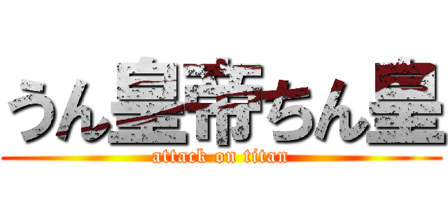 うん皇帝ちん皇 (attack on titan)