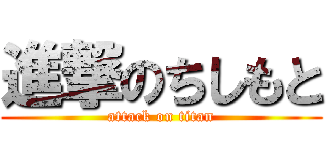 進撃のちしもと (attack on titan)
