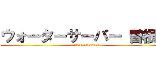 ウォーターサーバー 曽根崎 (attack on water)