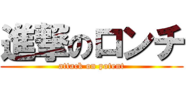 進撃のロンチ (attack on potent)