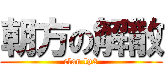朝方の解散 (clan lp2)