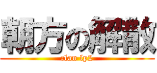 朝方の解散 (clan lp2)
