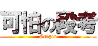 可怕の段考 (Stupid)