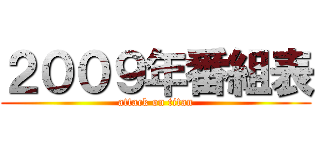 ２００９年番組表 (attack on titan)