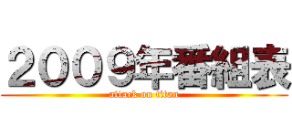 ２００９年番組表 (attack on titan)