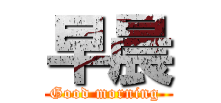 早晨 (Good morning )