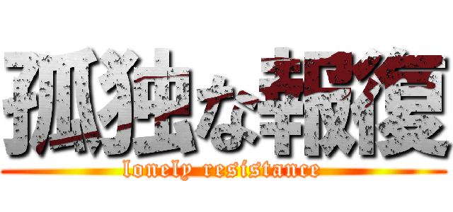 孤独な報復 (lonely resistance)